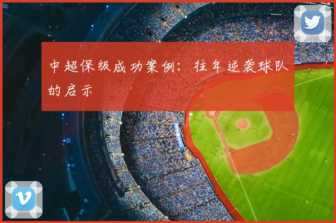 中超保级成功案例：往年逆袭球队的启示