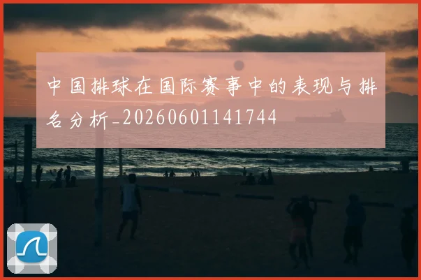 中国排球在国际赛事中的表现与排名分析_20260601141744