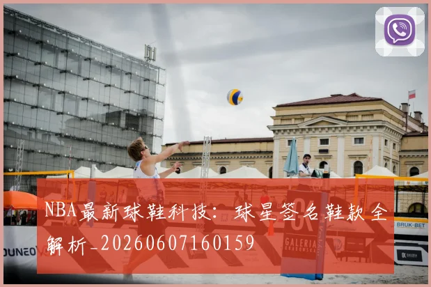 NBA最新球鞋科技:球星签名鞋款全解析_20260607160159